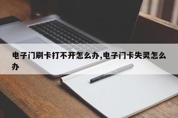 电子门刷卡打不开怎么办,电子门卡失灵怎么办