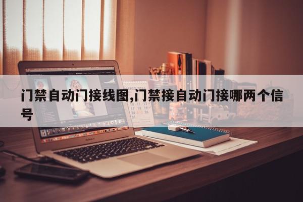 门禁自动门接线图,门禁接自动门接哪两个信号